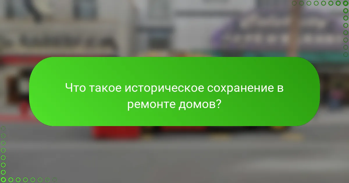 Что такое историческое сохранение в ремонте домов?