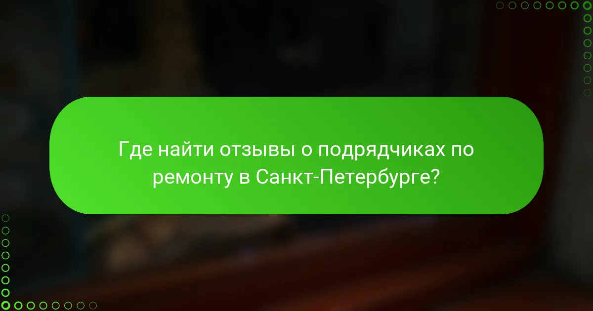 Где найти отзывы о подрядчиках по ремонту в Санкт-Петербурге?