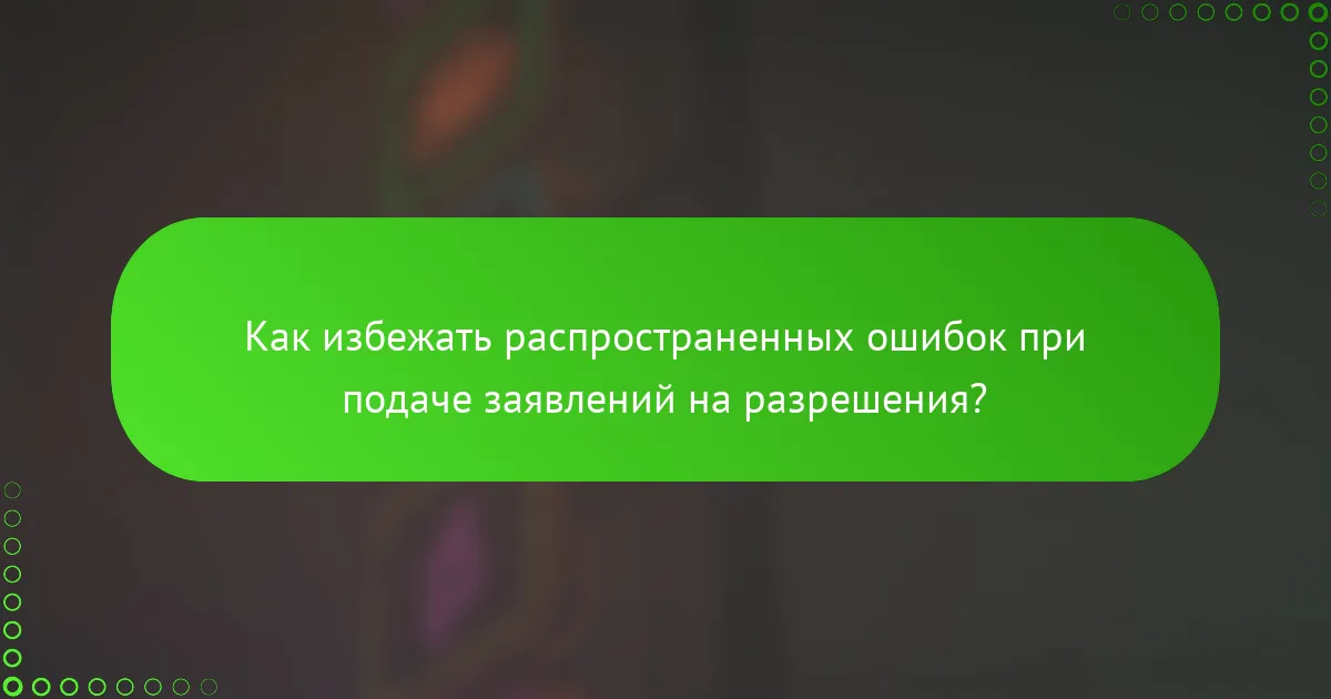 Как избежать распространенных ошибок при подаче заявлений на разрешения?