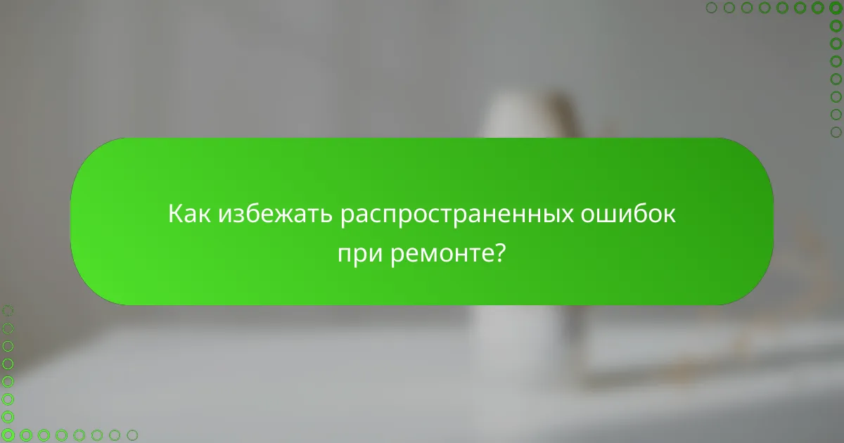 Как избежать распространенных ошибок при ремонте?