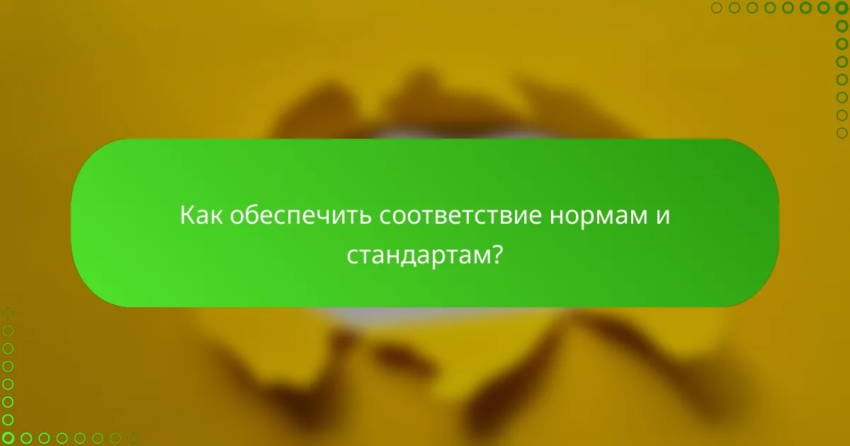Как обеспечить соответствие нормам и стандартам?