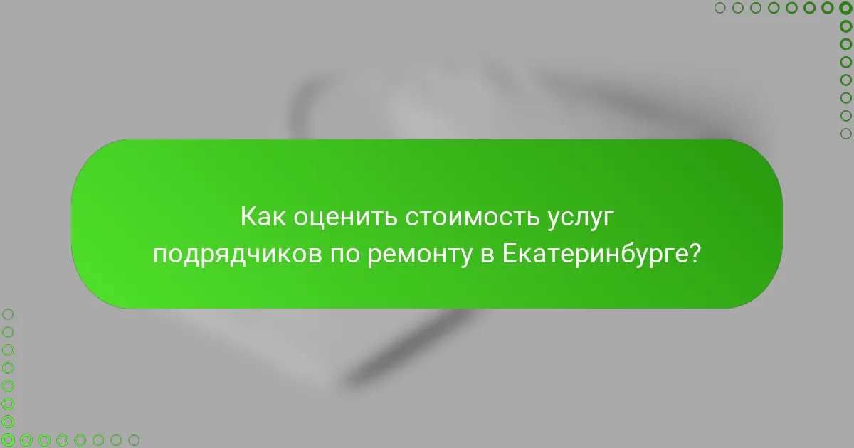 Как оценить стоимость услуг подрядчиков по ремонту в Екатеринбурге?