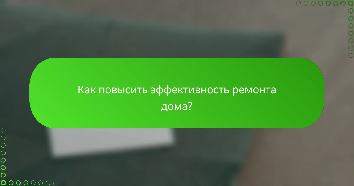 Как повысить эффективность ремонта дома?