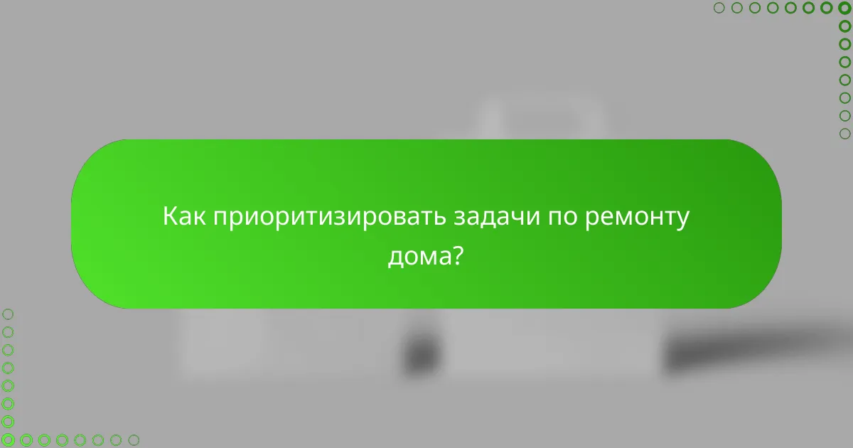 Как приоритизировать задачи по ремонту дома?
