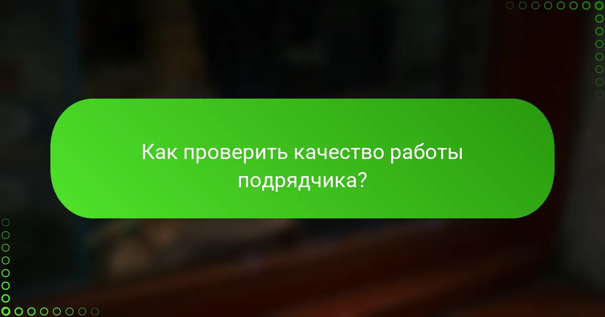 Как проверить качество работы подрядчика?