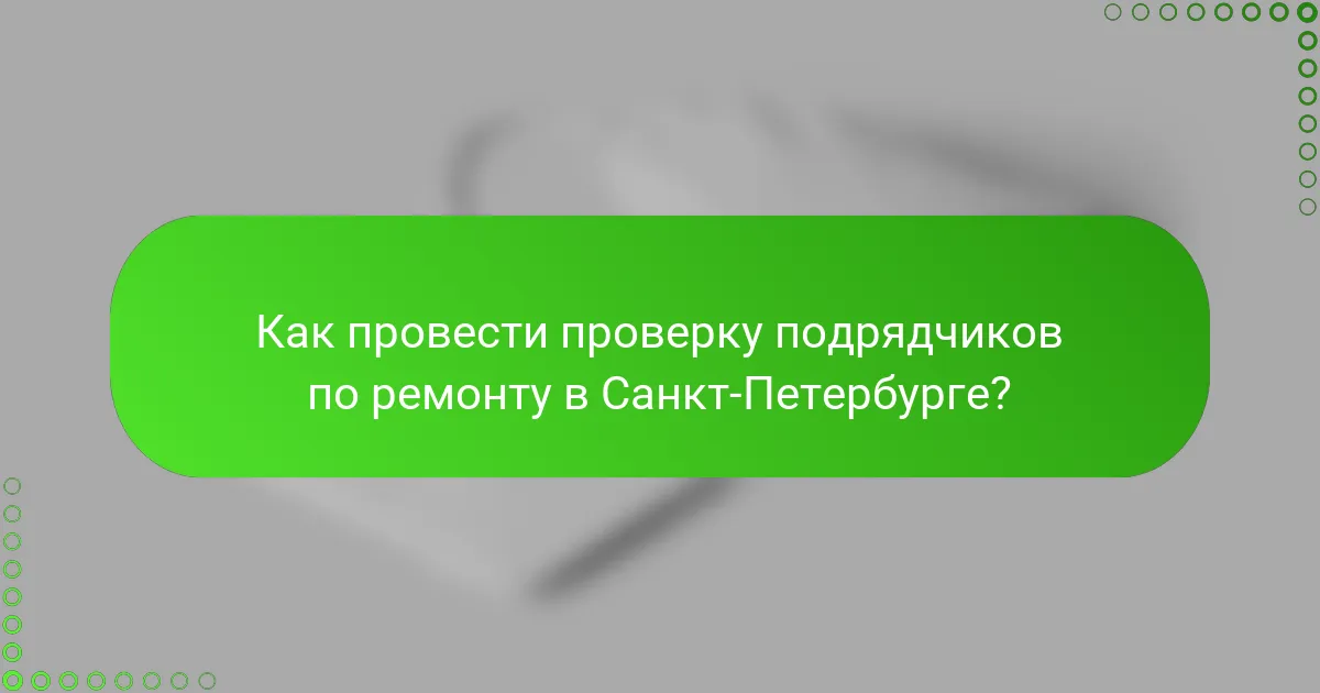 Как провести проверку подрядчиков по ремонту в Санкт-Петербурге?