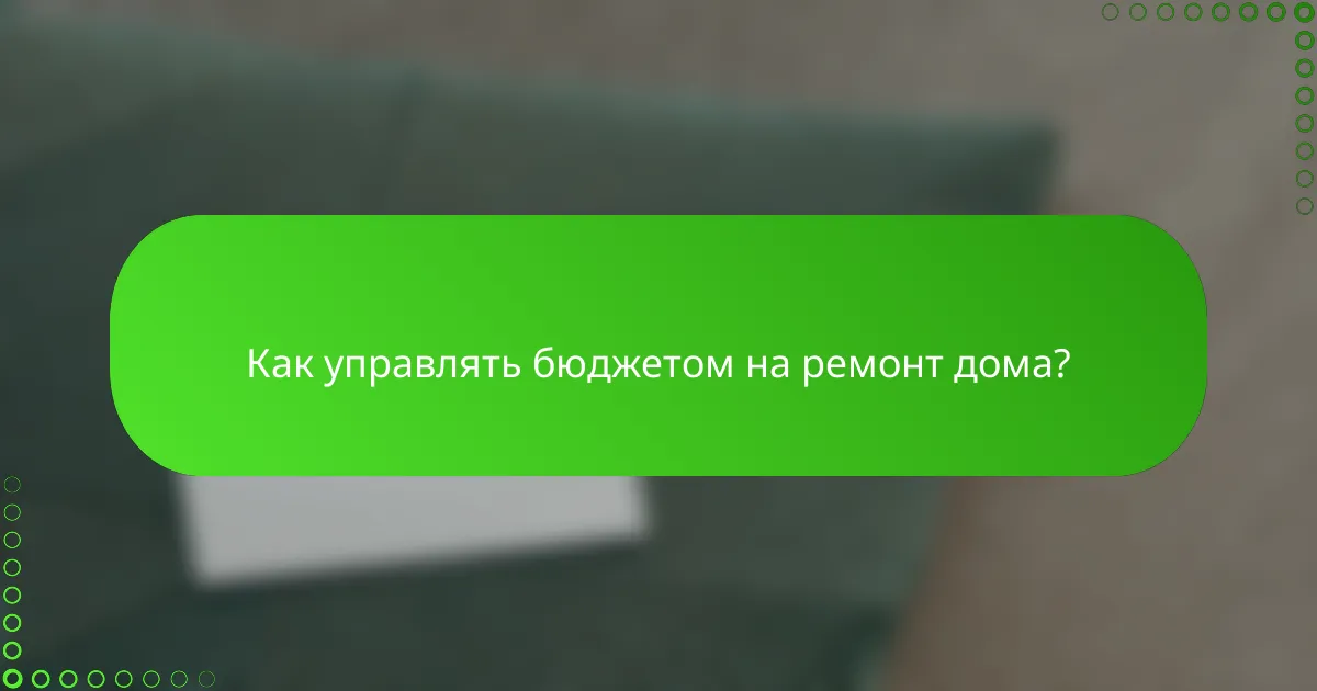 Как управлять бюджетом на ремонт дома?