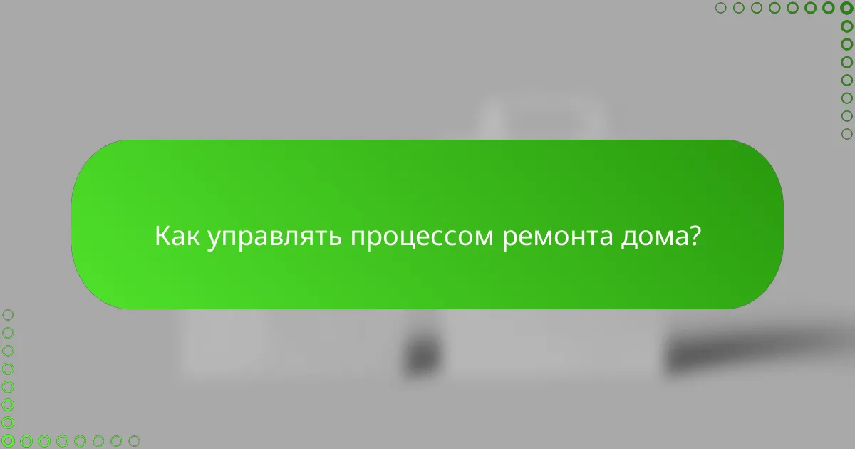 Как управлять процессом ремонта дома?