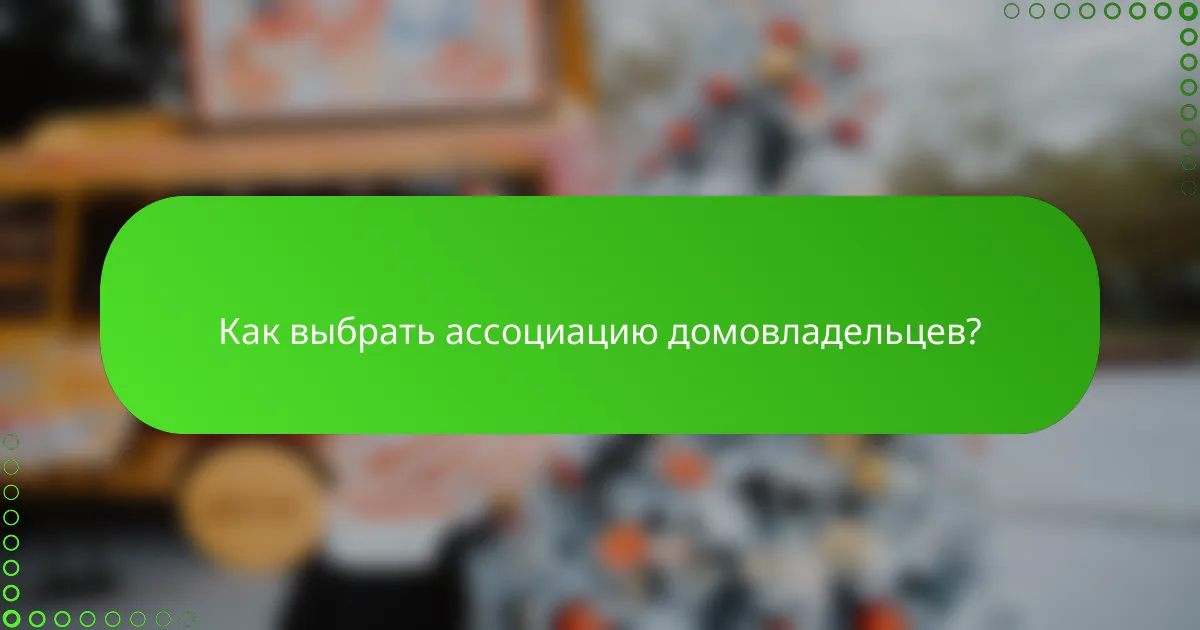 Как выбрать ассоциацию домовладельцев?