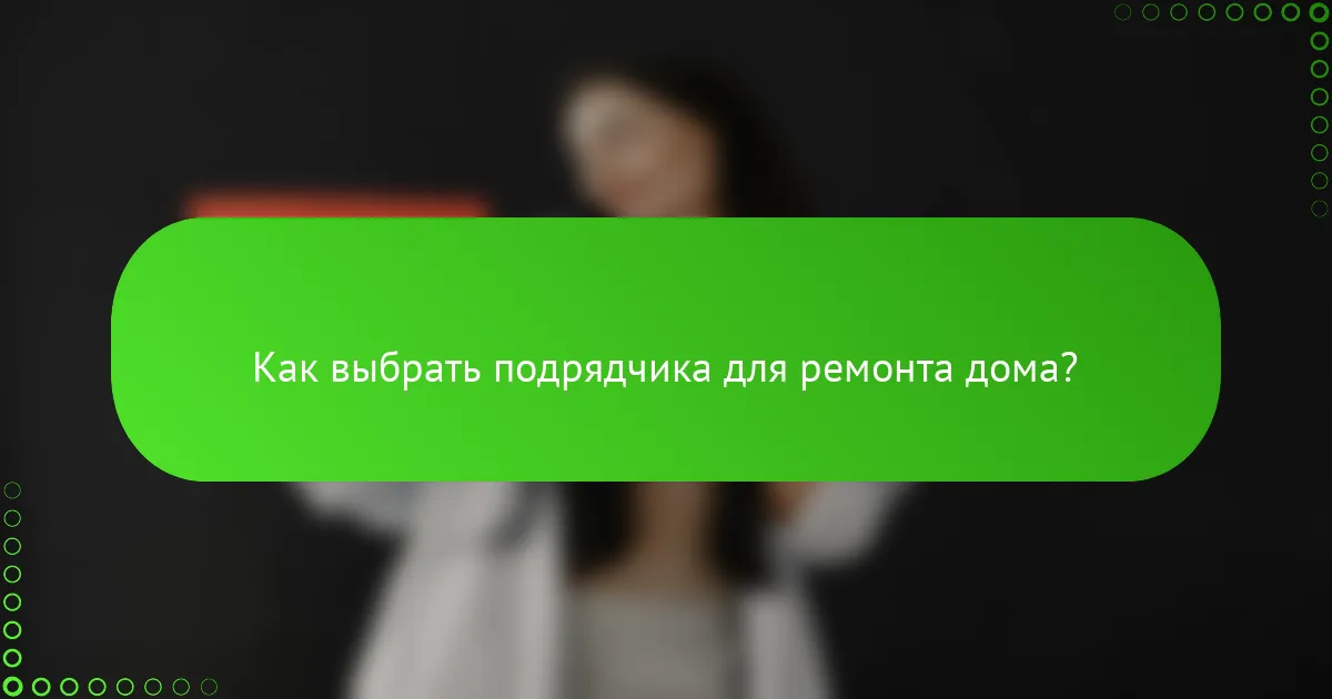 Как выбрать подрядчика для ремонта дома?