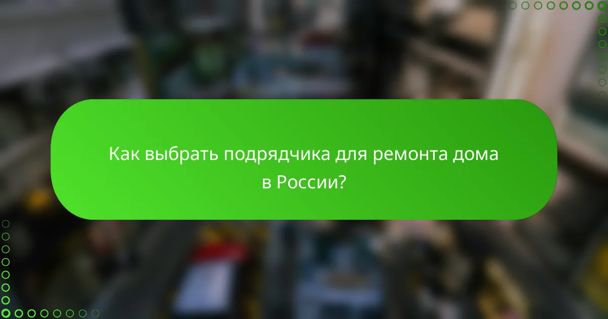 Как выбрать подрядчика для ремонта дома в России?