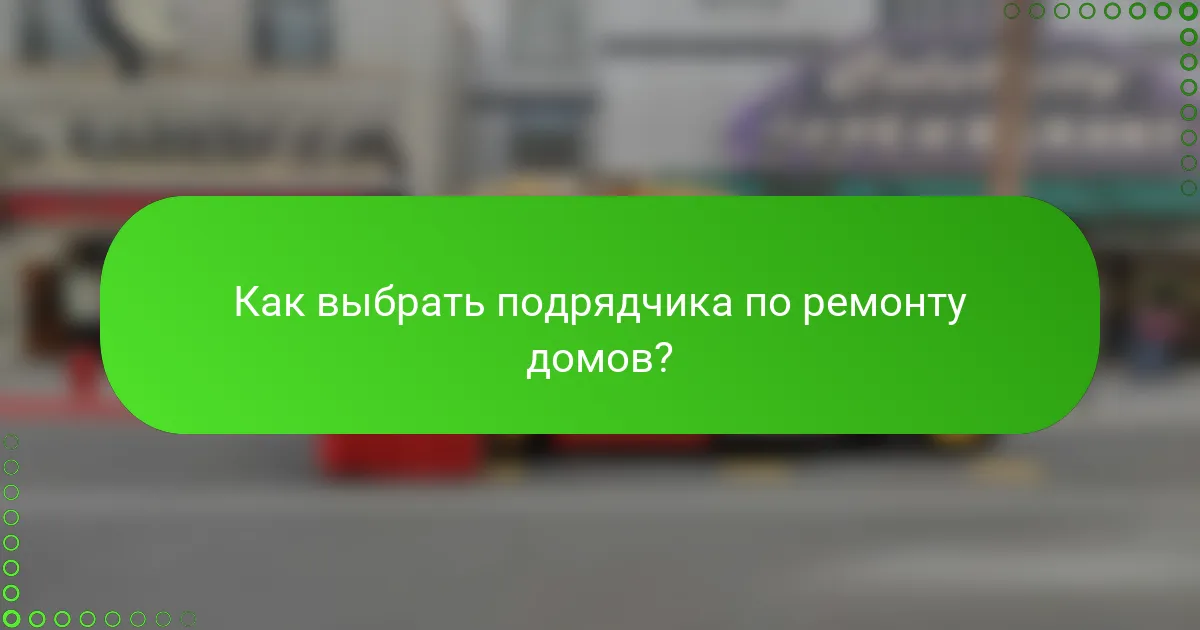 Как выбрать подрядчика по ремонту домов?
