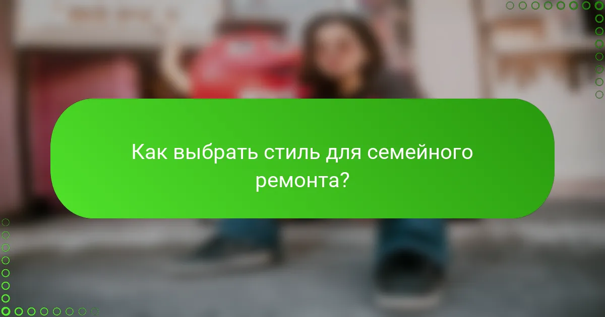 Как выбрать стиль для семейного ремонта?