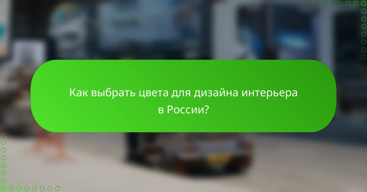 Как выбрать цвета для дизайна интерьера в России?