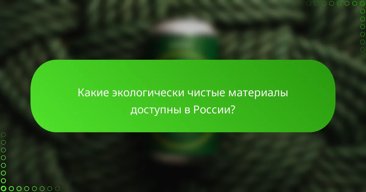 Какие экологически чистые материалы доступны в России?