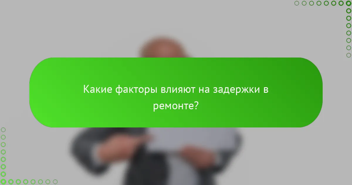 Какие факторы влияют на задержки в ремонте?