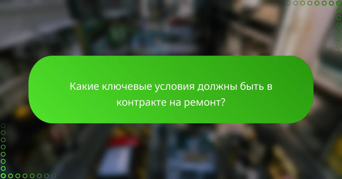 Какие ключевые условия должны быть в контракте на ремонт?
