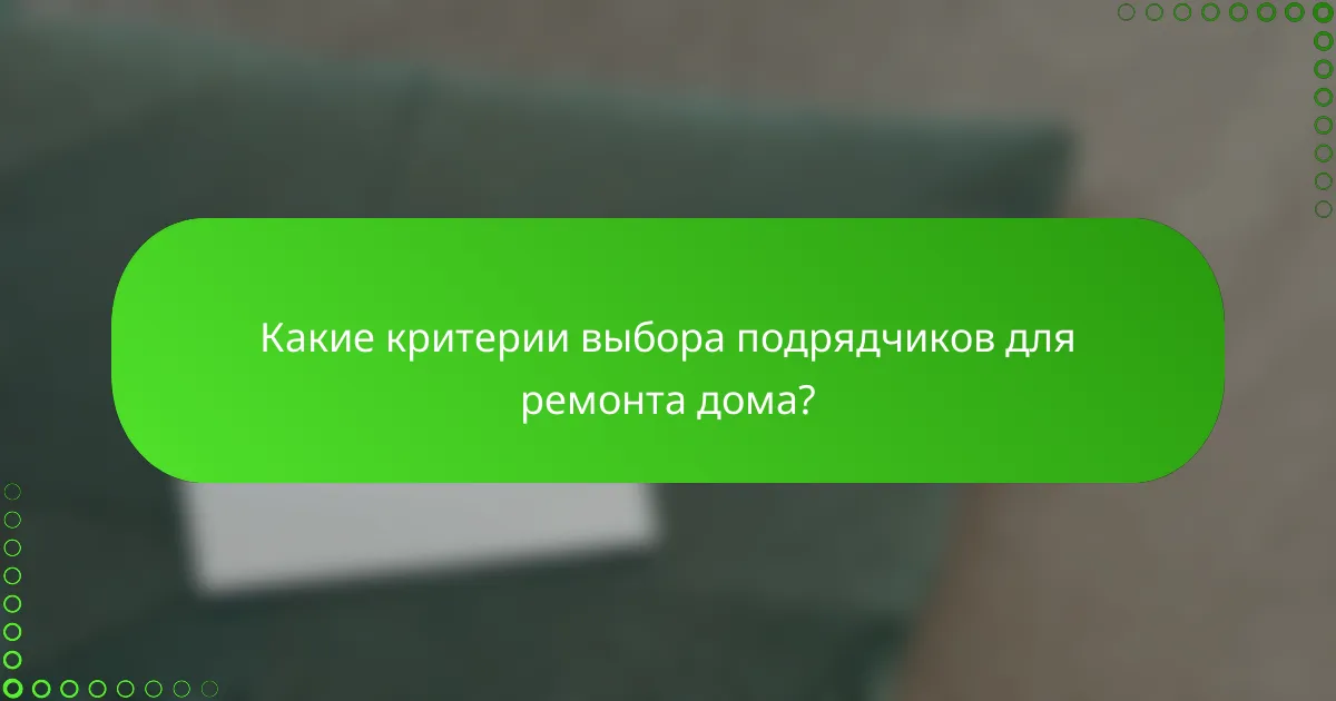 Какие критерии выбора подрядчиков для ремонта дома?