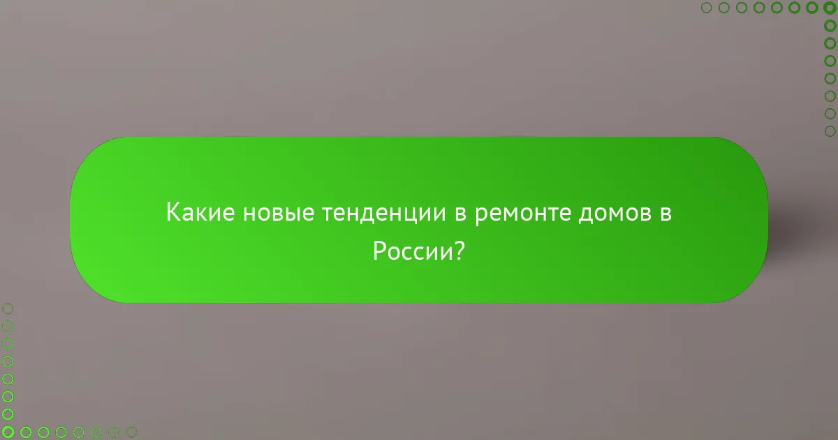 Какие новые тенденции в ремонте домов в России?