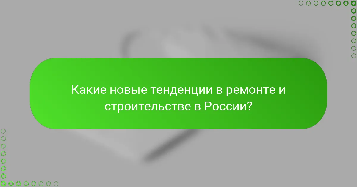 Какие новые тенденции в ремонте и строительстве в России?