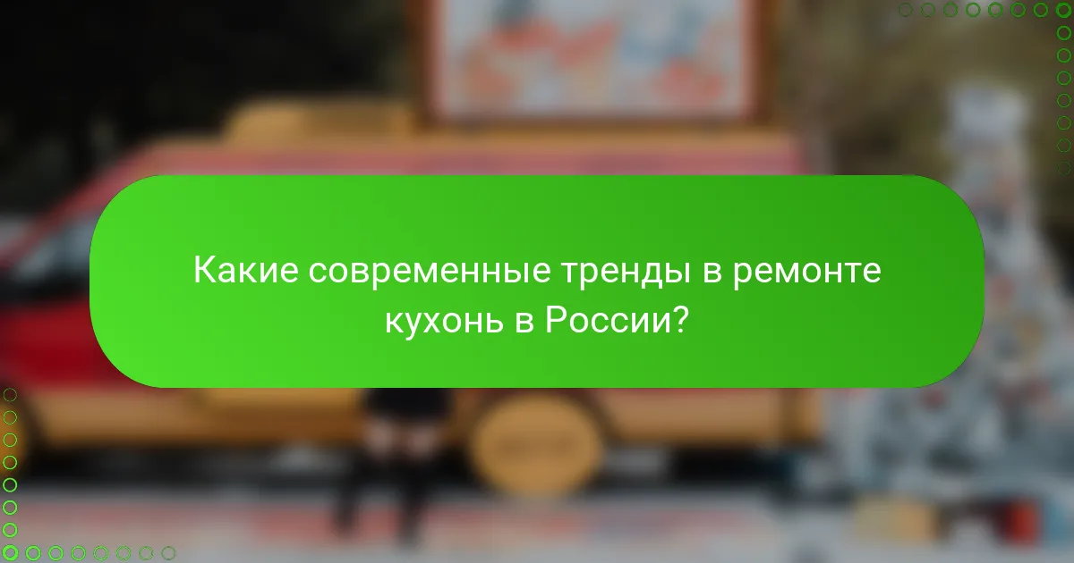 Какие современные тренды в ремонте кухонь в России?