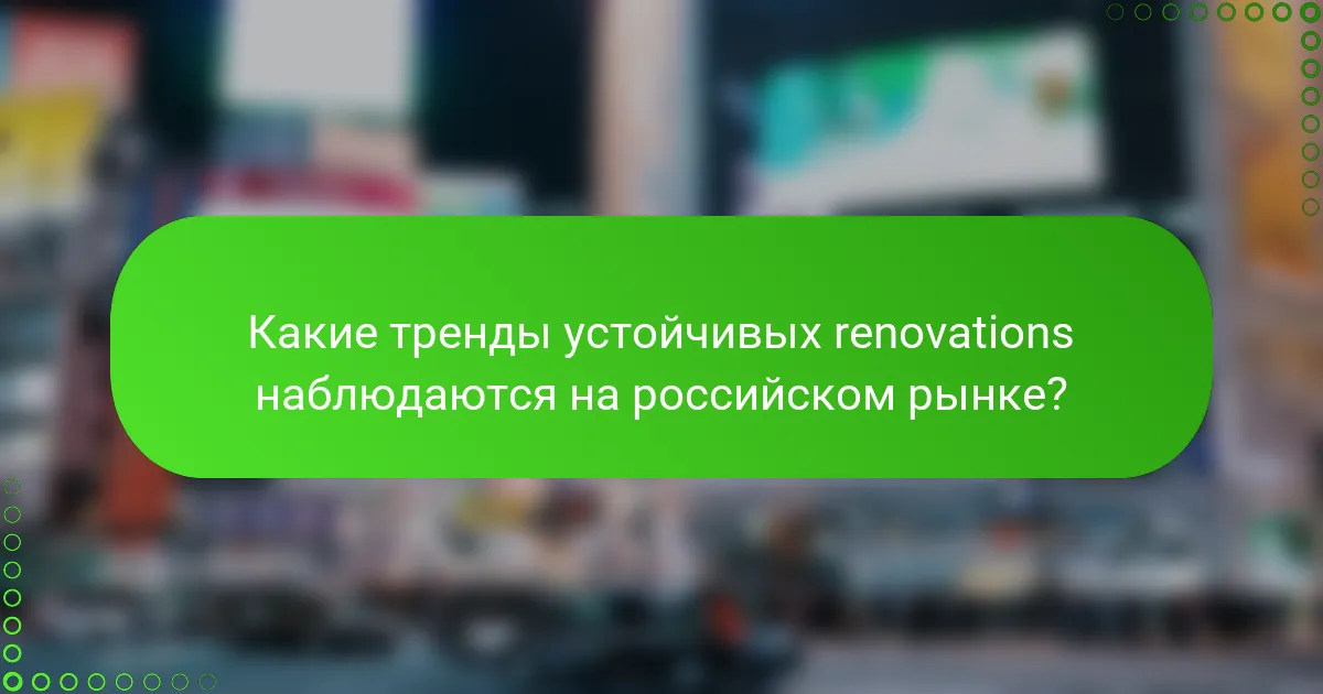 Какие тренды устойчивых renovations наблюдаются на российском рынке?