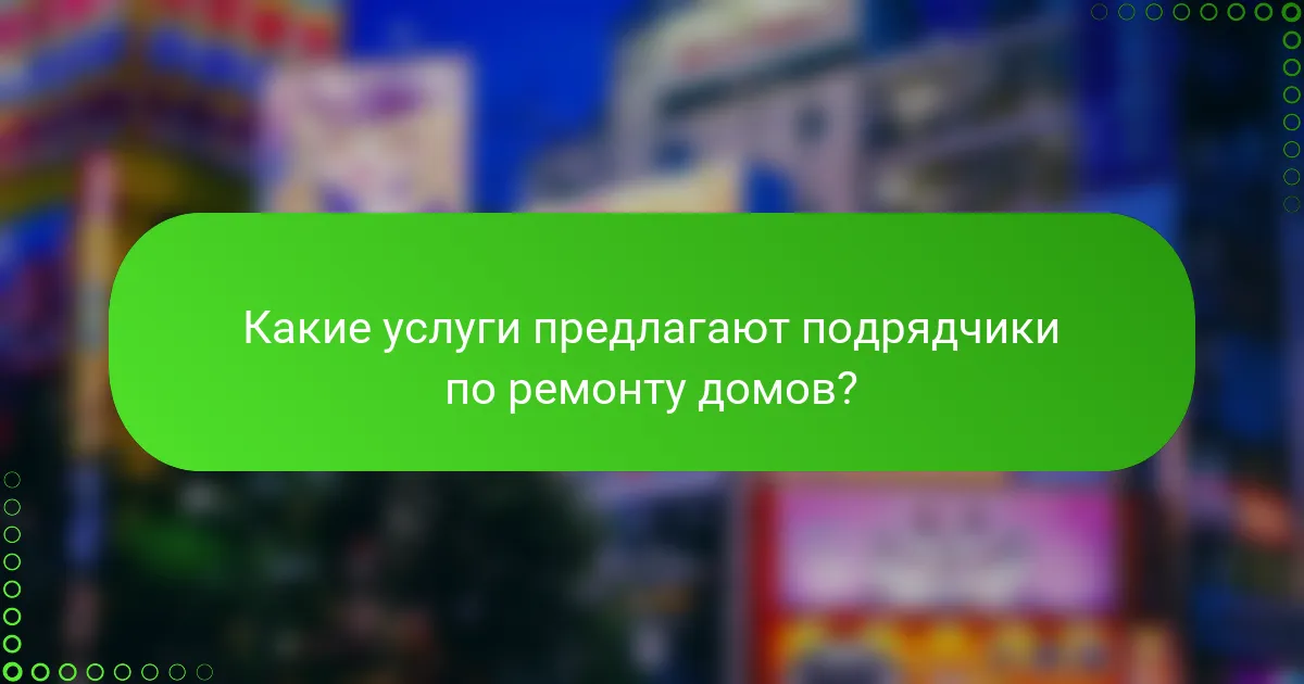 Какие услуги предлагают подрядчики по ремонту домов?