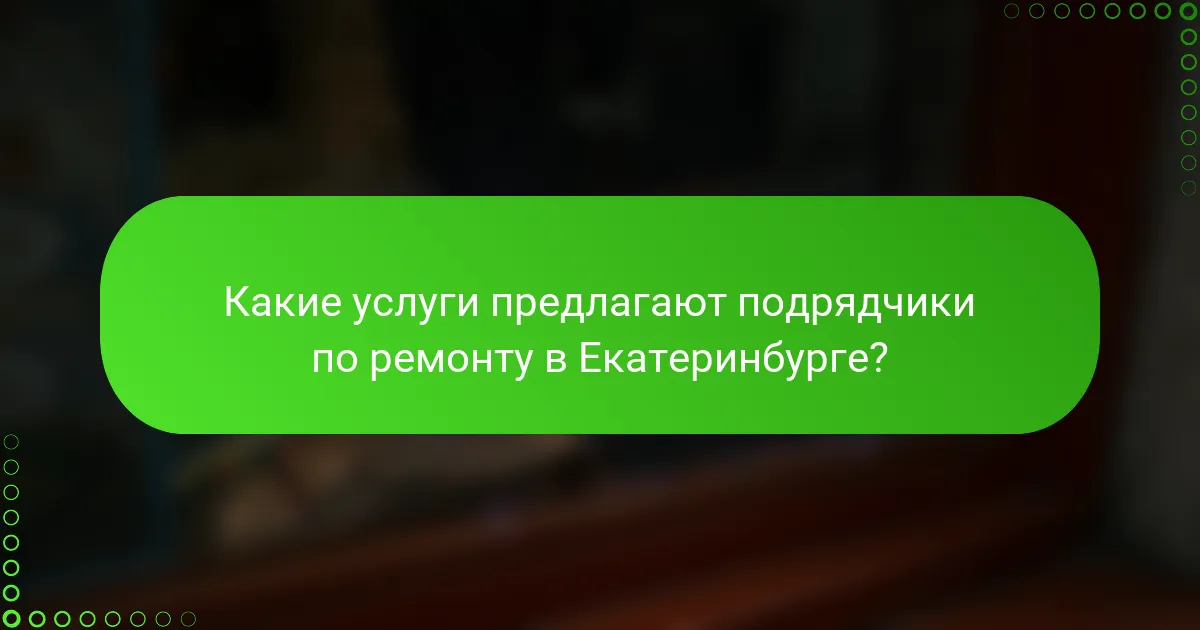 Какие услуги предлагают подрядчики по ремонту в Екатеринбурге?