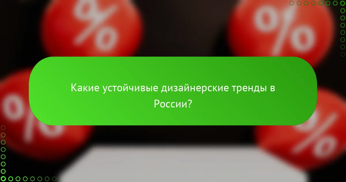 Какие устойчивые дизайнерские тренды в России?