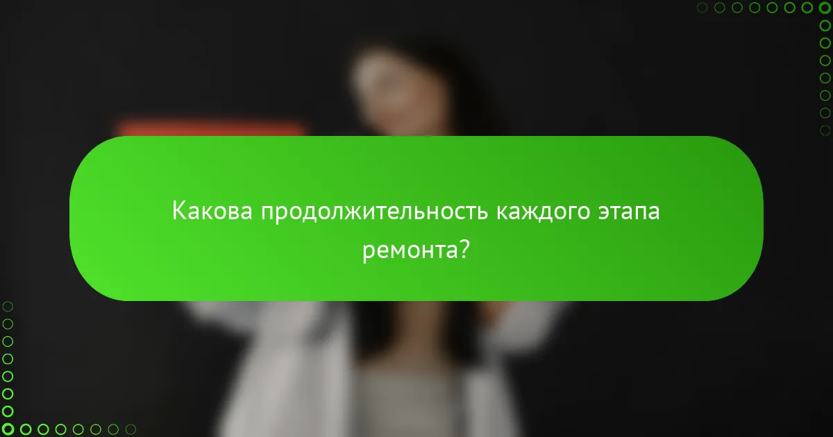 Какова продолжительность каждого этапа ремонта?