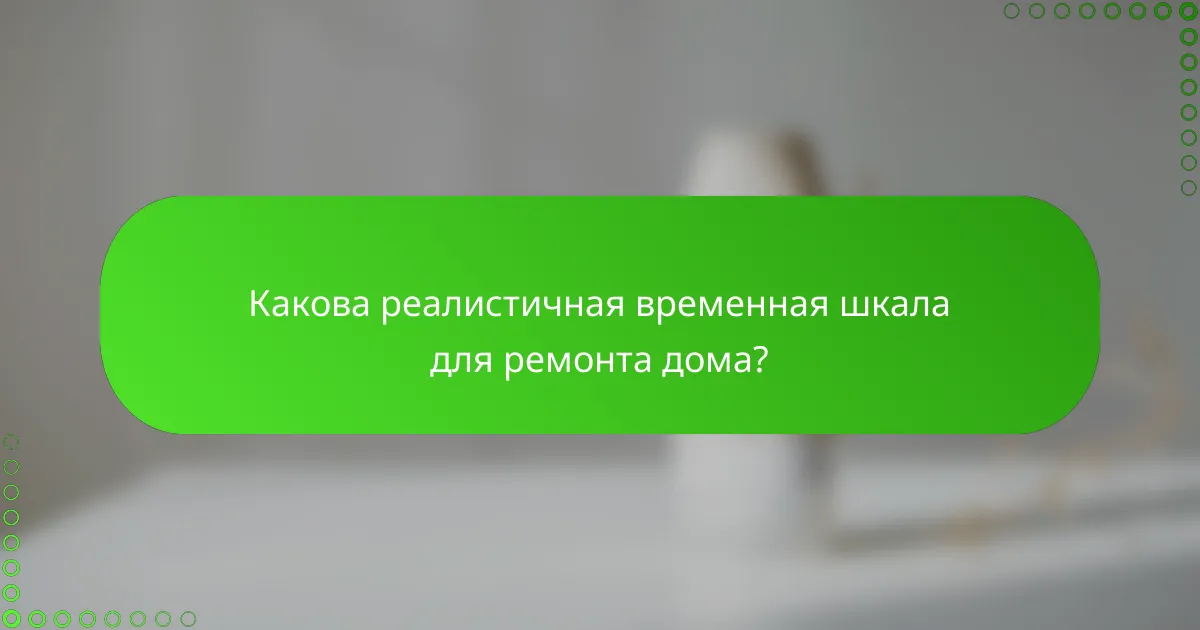 Какова реалистичная временная шкала для ремонта дома?