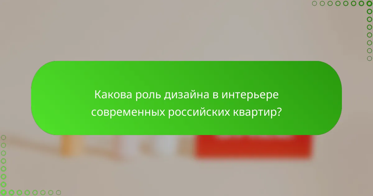Какова роль дизайна в интерьере современных российских квартир?