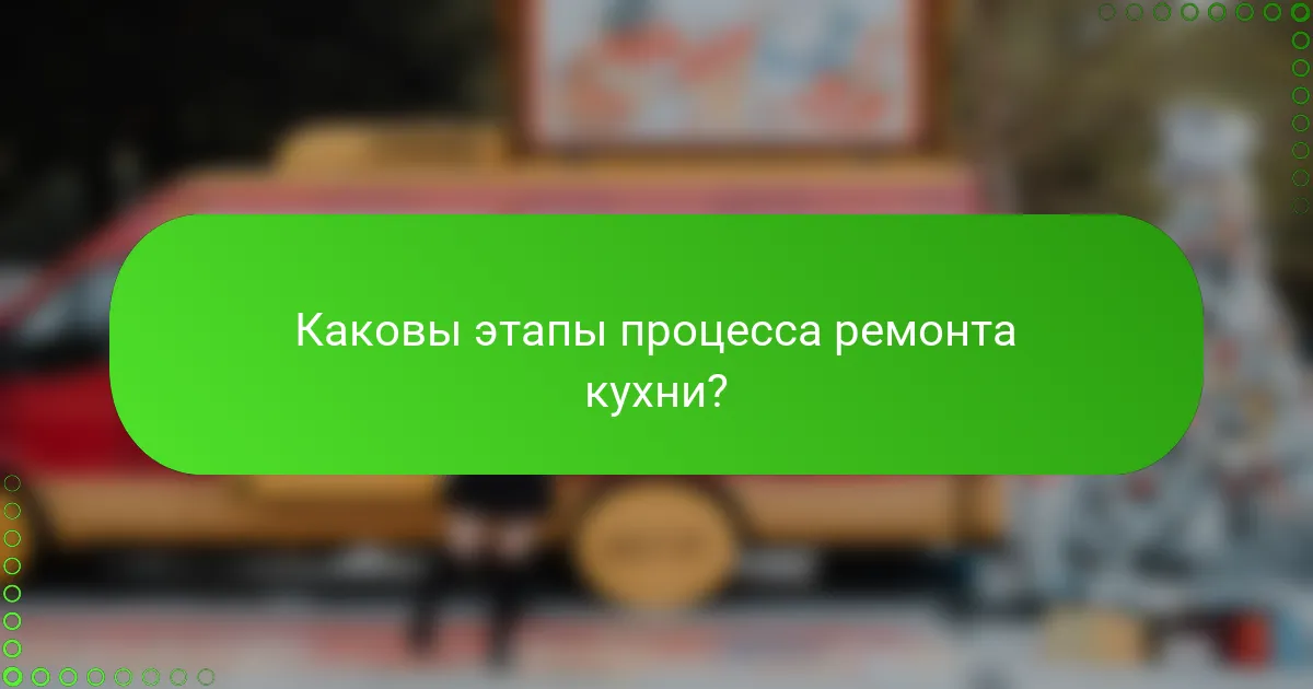 Каковы этапы процесса ремонта кухни?