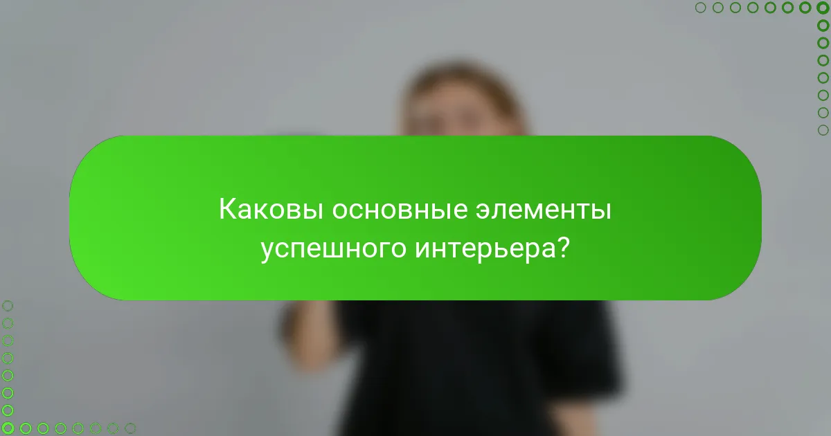 Каковы основные элементы успешного интерьера?