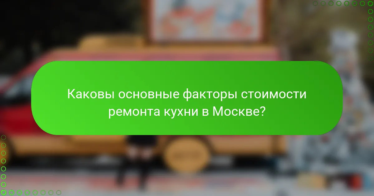 Каковы основные факторы стоимости ремонта кухни в Москве?
