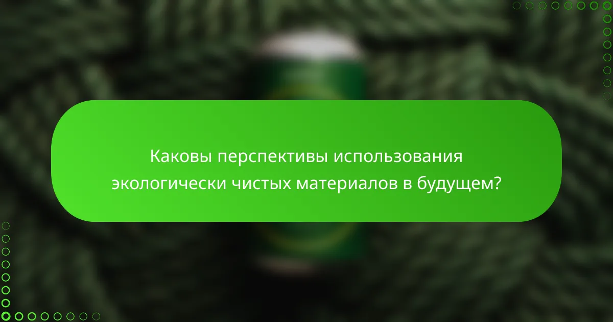 Каковы перспективы использования экологически чистых материалов в будущем?