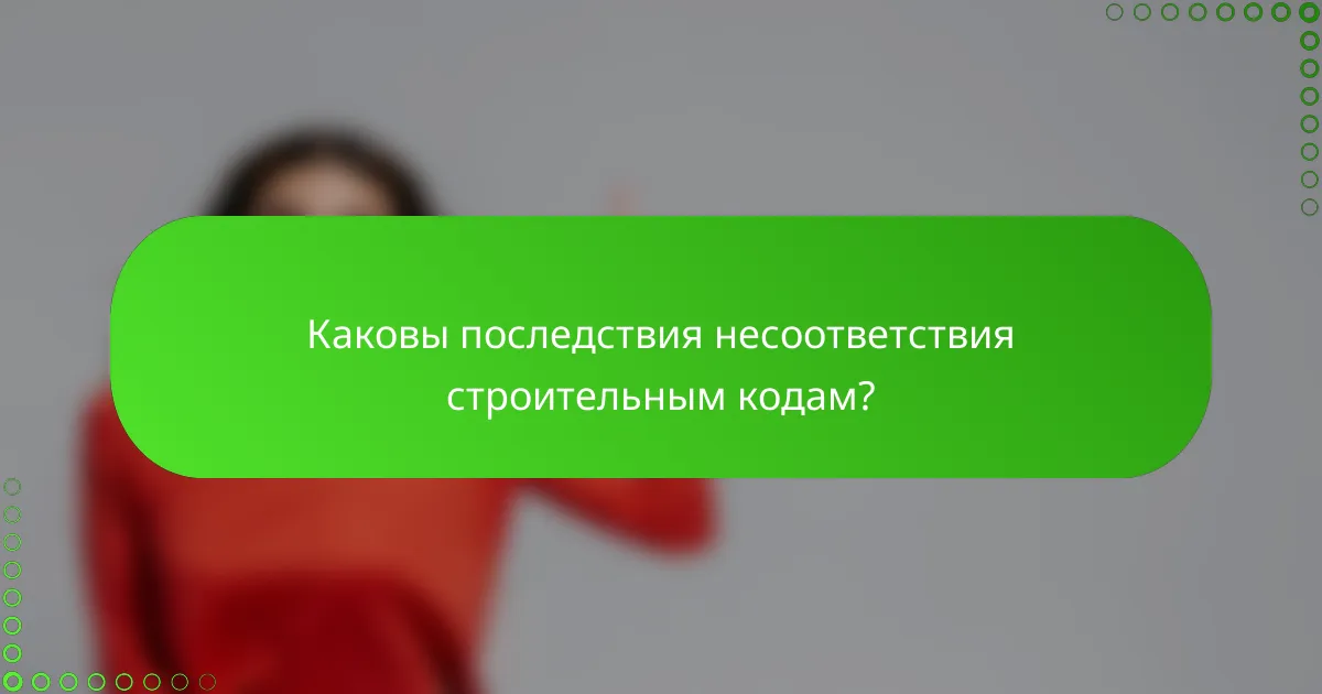 Каковы последствия несоответствия строительным кодам?