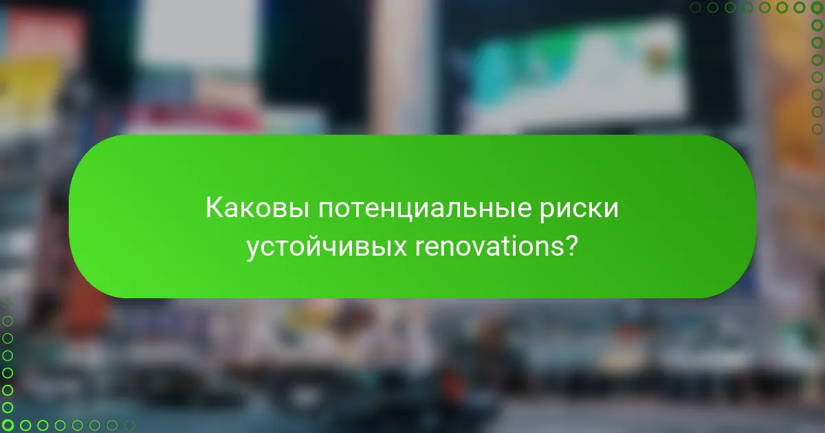 Каковы потенциальные риски устойчивых renovations?