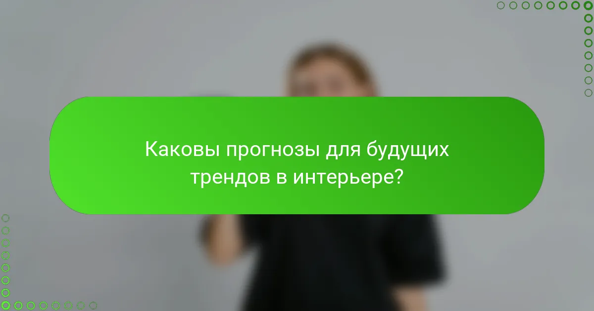 Каковы прогнозы для будущих трендов в интерьере?