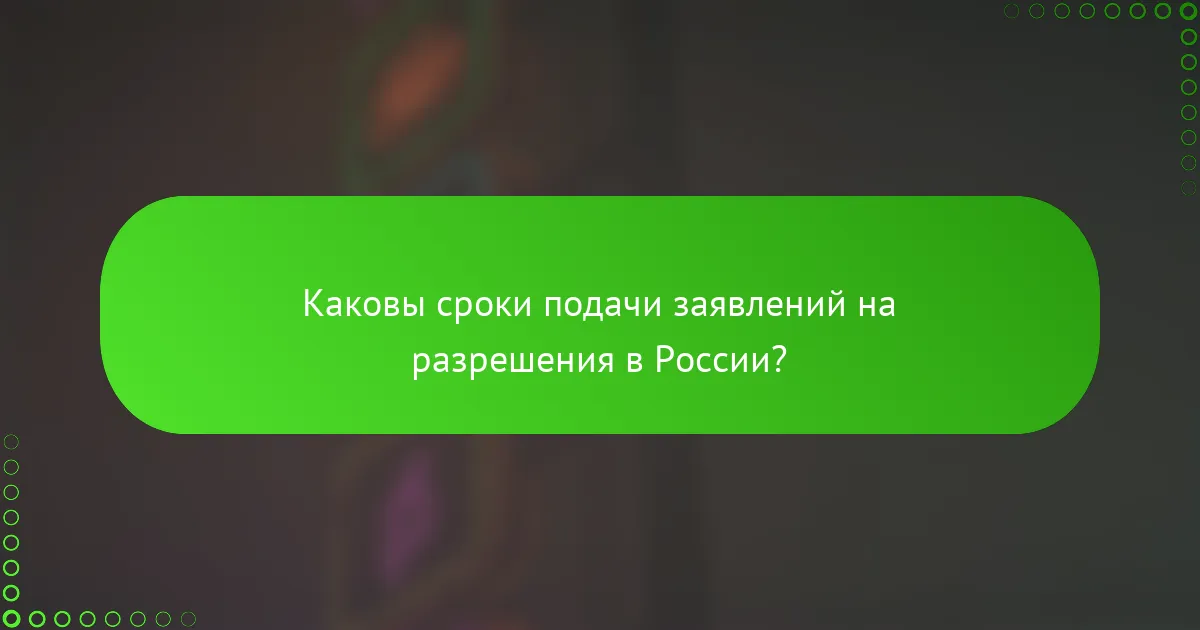 Каковы сроки подачи заявлений на разрешения в России?