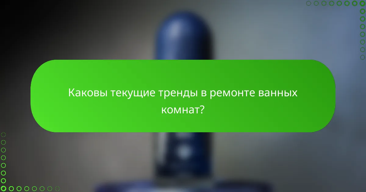 Каковы текущие тренды в ремонте ванных комнат?
