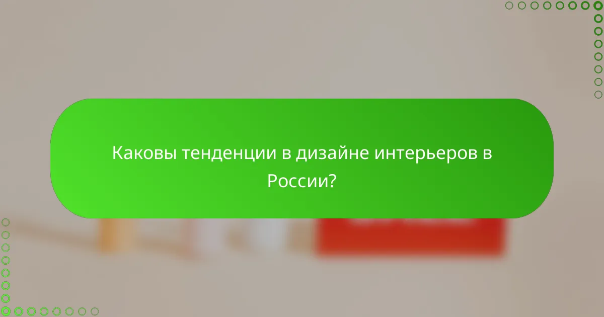 Каковы тенденции в дизайне интерьеров в России?
