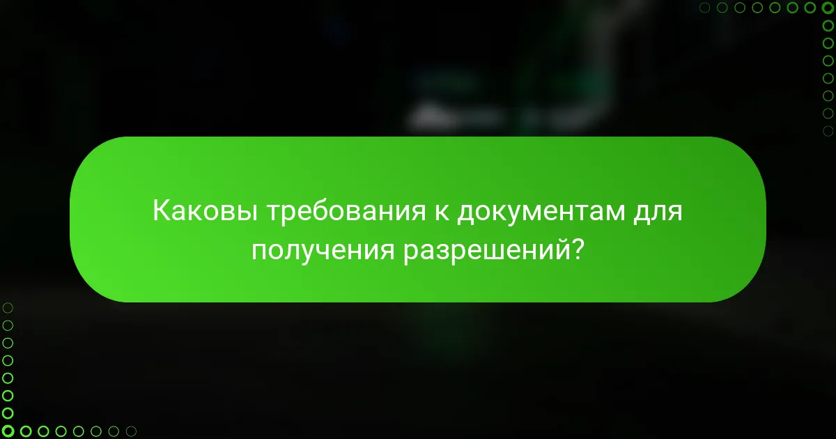 Каковы требования к документам для получения разрешений?