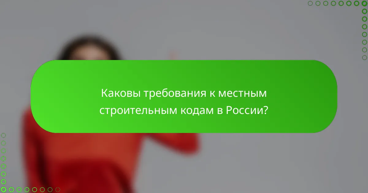 Каковы требования к местным строительным кодам в России?