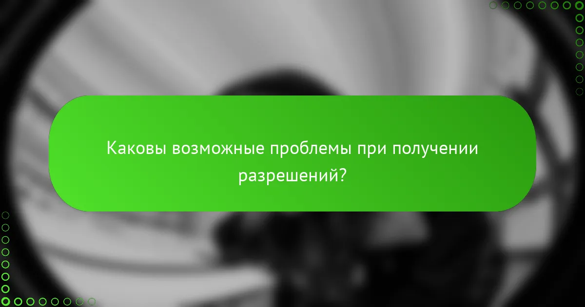 Каковы возможные проблемы при получении разрешений?