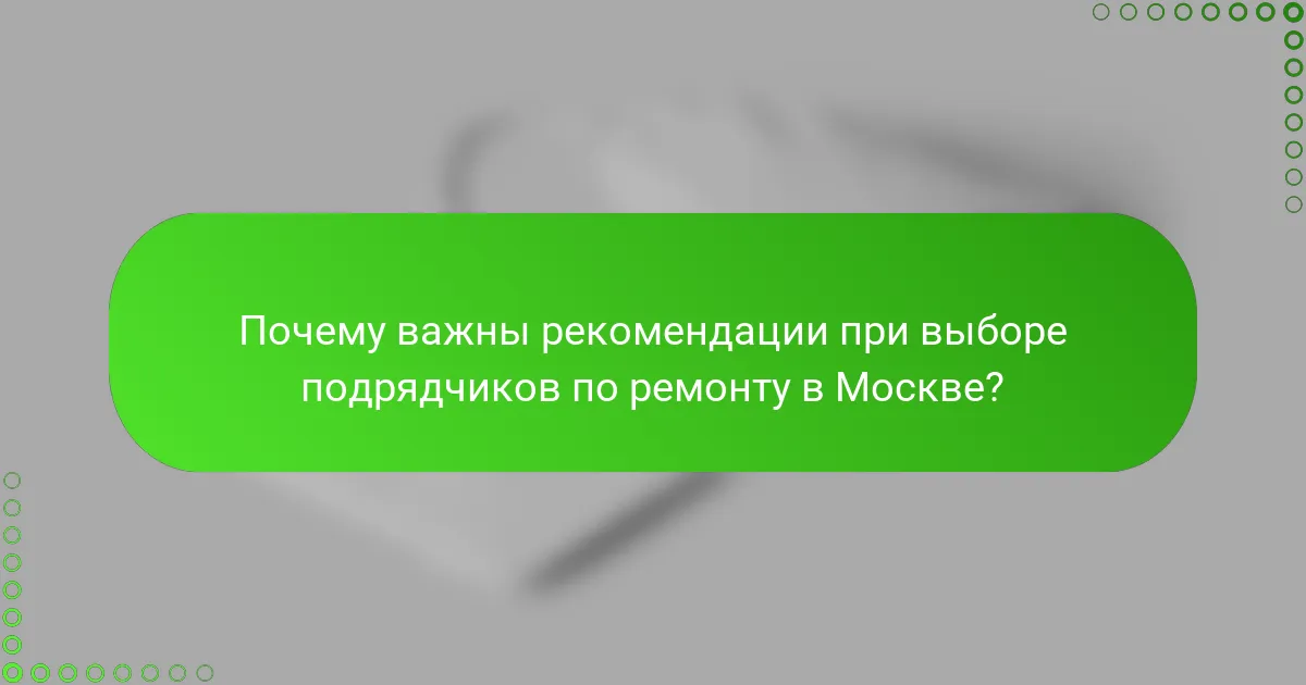 Почему важны рекомендации при выборе подрядчиков по ремонту в Москве?